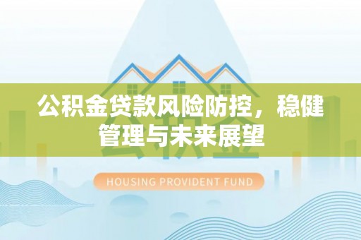 和美公积金贷款风险防控，稳健管理与未来展望