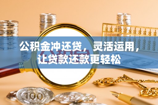 和美公积金冲还贷，灵活运用，让贷款还款更轻松
