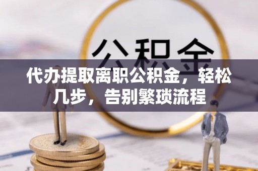 和美代办提取离职公积金，轻松几步，告别繁琐流程