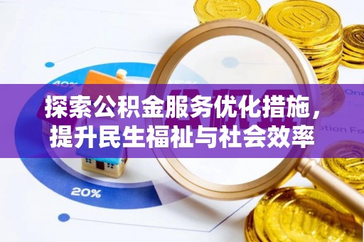 和美探索公积金服务优化措施，提升民生福祉与社会效率