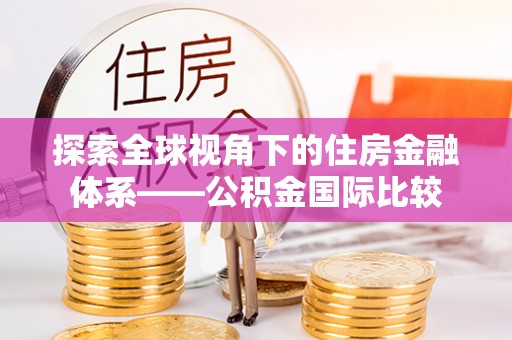 和美探索全球视角下的住房金融体系——公积金国际比较