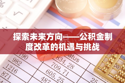 和美探索未来方向——公积金制度改革的机遇与挑战