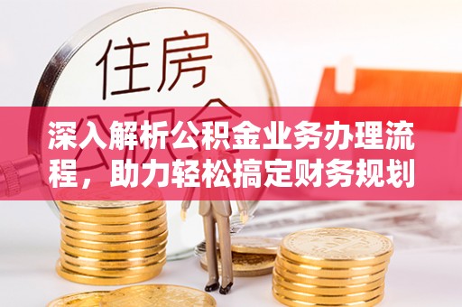和美深入解析公积金业务办理流程，助力轻松搞定财务规划