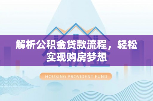 和美解析公积金贷款流程，轻松实现购房梦想