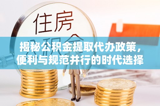 和美揭秘公积金提取代办政策，便利与规范并行的时代选择