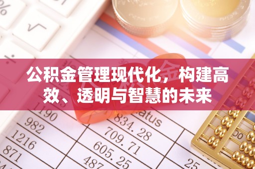 和美公积金管理现代化，构建高效、透明与智慧的未来