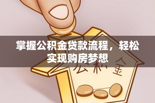 和美掌握公积金贷款流程，轻松实现购房梦想