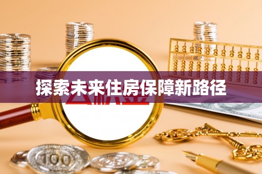 和美探索未来住房保障新路径
