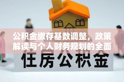 和美公积金缴存基数调整，政策解读与个人财务规划的全面分析