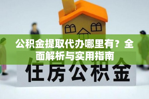 和美公积金提取代办哪里有？全面解析与实用指南