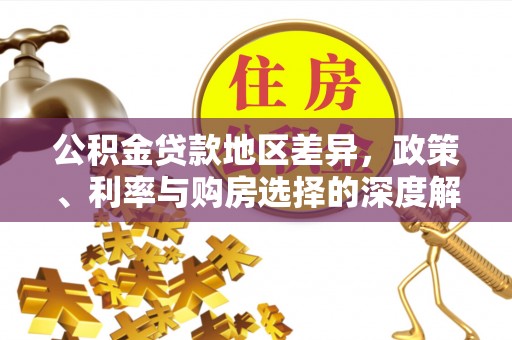 和美公积金贷款地区差异，政策、利率与购房选择的深度解析