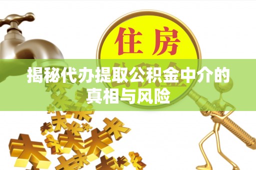 和美揭秘代办提取公积金中介的真相与风险