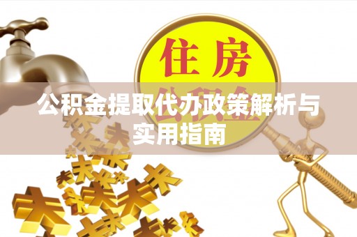 和美公积金提取代办政策解析与实用指南