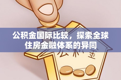 和美公积金国际比较，探索全球住房金融体系的异同