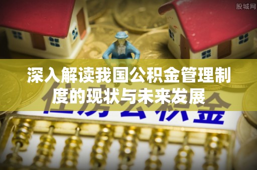 和美深入解读我国公积金管理制度的现状与未来发展