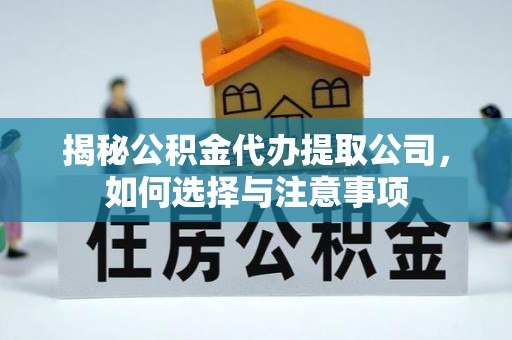 和美揭秘公积金代办提取公司，如何选择与注意事项