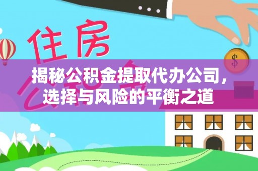 和美揭秘公积金提取代办公司，选择与风险的平衡之道