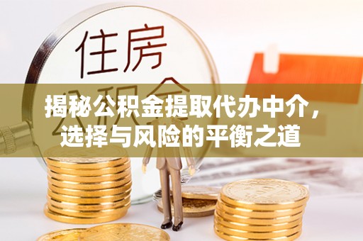 和美揭秘公积金提取代办中介，选择与风险的平衡之道