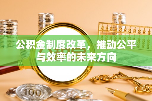 和美公积金制度改革，推动公平与效率的未来方向