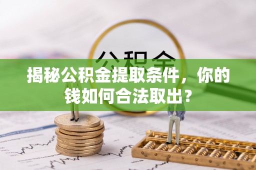 和美揭秘公积金提取条件，你的钱如何合法取出？