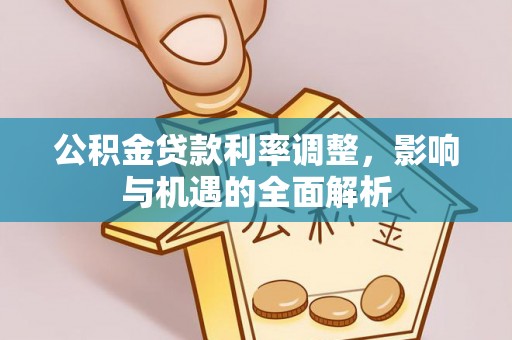 和美公积金贷款利率调整，影响与机遇的全面解析