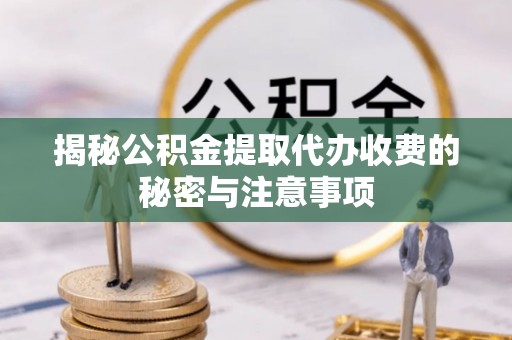 和美揭秘公积金提取代办收费的秘密与注意事项