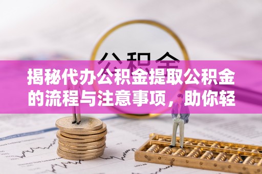 和美揭秘代办公积金提取公积金的流程与注意事项，助你轻松拿回属于你的钱