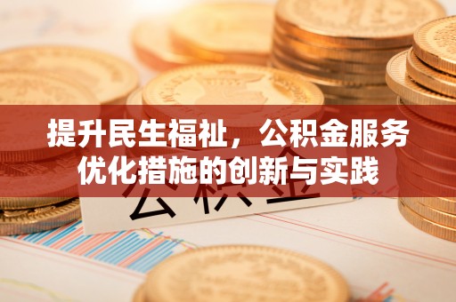 和美提升民生福祉，公积金服务优化措施的创新与实践