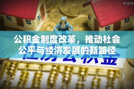 和美公积金制度改革，推动社会公平与经济发展的新路径