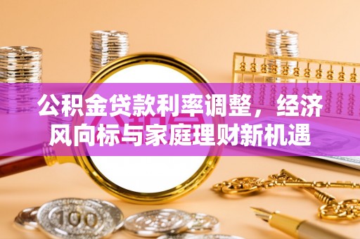 和美公积金贷款利率调整，经济风向标与家庭理财新机遇