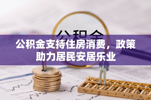 和美公积金支持住房消费，政策助力居民安居乐业