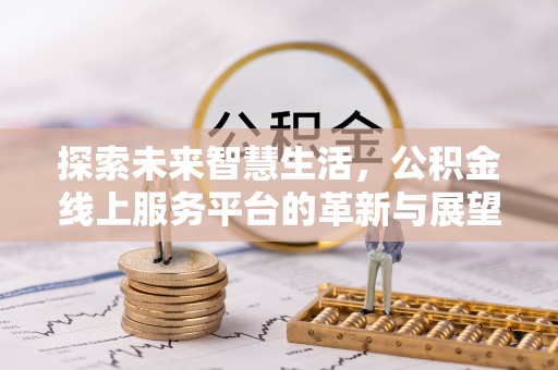 和美探索未来智慧生活，公积金线上服务平台的革新与展望