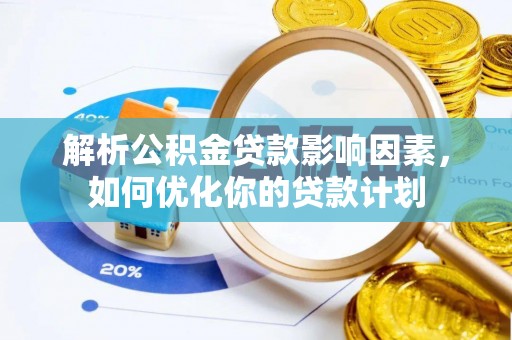 和美解析公积金贷款影响因素，如何优化你的贷款计划