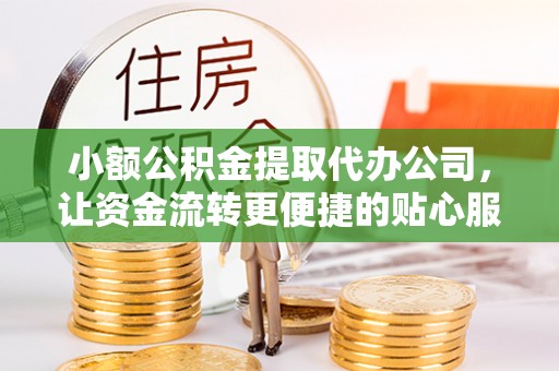 和美小额公积金提取代办公司，让资金流转更便捷的贴心服务