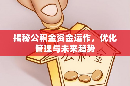 和美揭秘公积金资金运作，优化管理与未来趋势